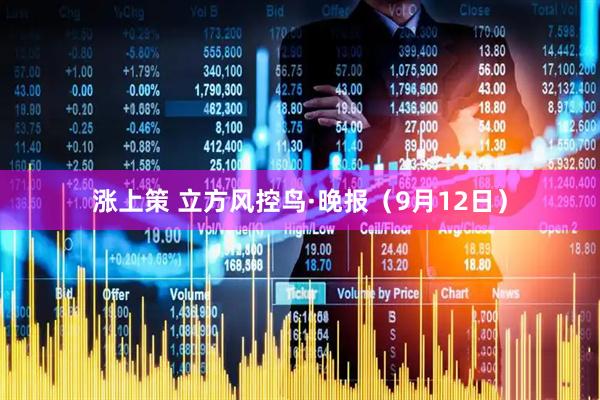 涨上策 立方风控鸟·晚报（9月12日）