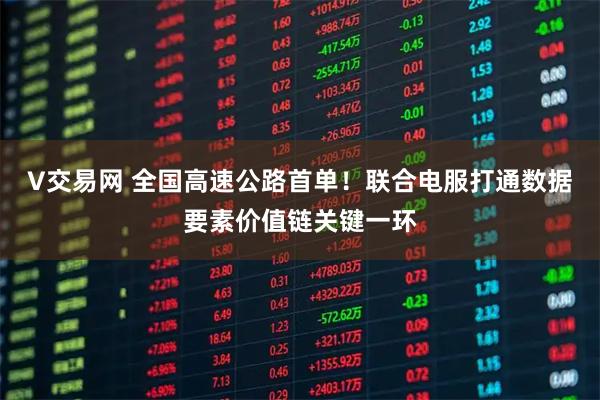 V交易网 全国高速公路首单！联合电服打通数据要素价值链关键一环