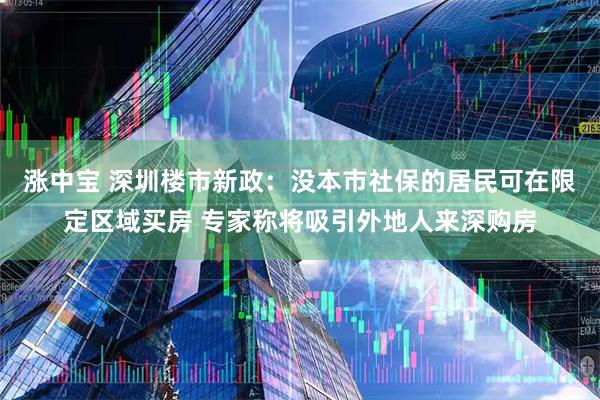 涨中宝 深圳楼市新政：没本市社保的居民可在限定区域买房 专家称将吸引外地人来深购房