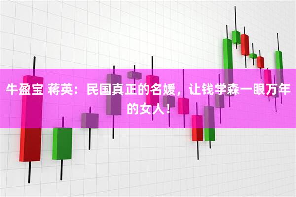 牛盈宝 蒋英：民国真正的名媛，让钱学森一眼万年的女人！