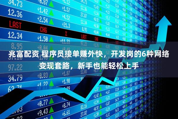 兆富配资 程序员接单赚外快，开发岗的6种网络变现套路，新手也能轻松上手