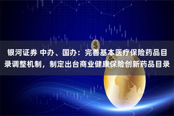 银河证券 中办、国办：完善基本医疗保险药品目录调整机制，制定出台商业健康保险创新药品目录