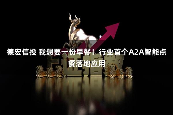 德宏信投 我想要一份早餐！行业首个A2A智能点餐落地应用