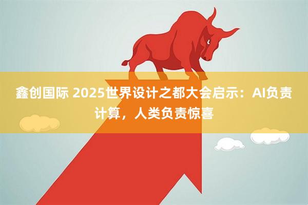 鑫创国际 2025世界设计之都大会启示：AI负责计算，人类负责惊喜