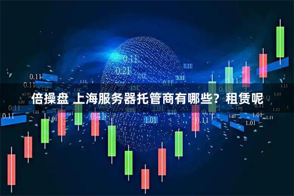 倍操盘 上海服务器托管商有哪些？租赁呢