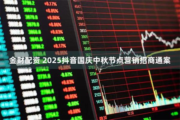 金财配资 2025抖音国庆中秋节点营销招商通案
