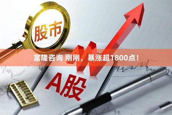 富隆咨询 刚刚，暴涨超1800点！