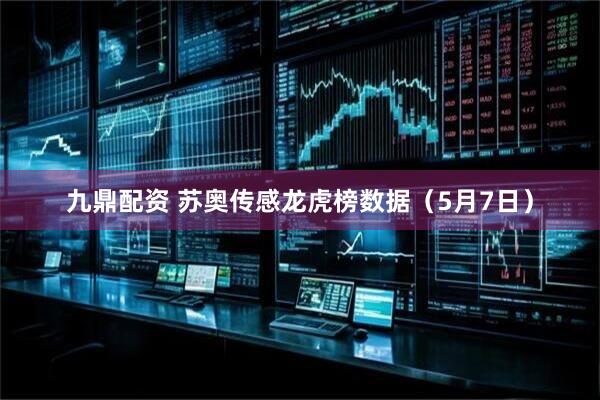 九鼎配资 苏奥传感龙虎榜数据（5月7日）