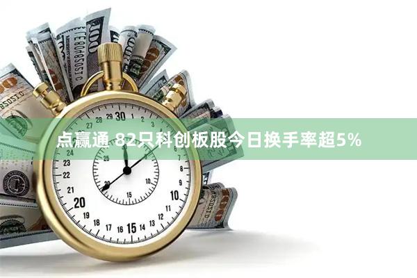 点赢通 82只科创板股今日换手率超5%