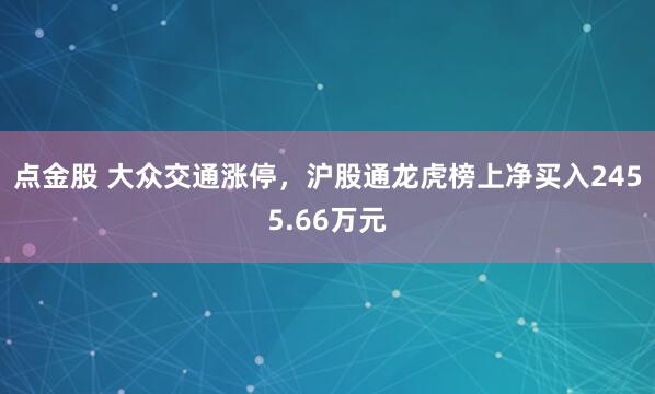 点金股 大众交通涨停，沪股通龙虎榜上净买入2455.66万元
