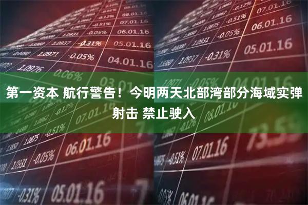 第一资本 航行警告！今明两天北部湾部分海域实弹射击 禁止驶入