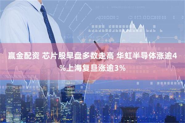 赢金配资 芯片股早盘多数走高 华虹半导体涨逾4%上海复旦涨逾3%