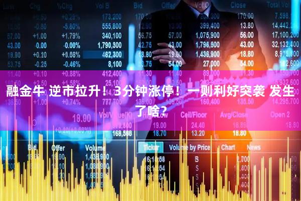 融金牛 逆市拉升！3分钟涨停！一则利好突袭 发生了啥？