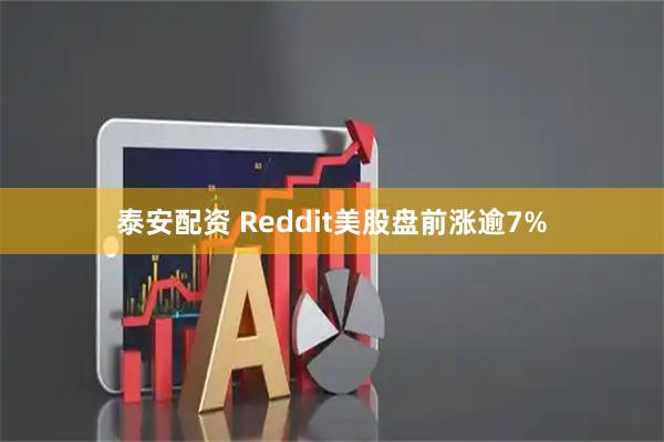泰安配资 Reddit美股盘前涨逾7%