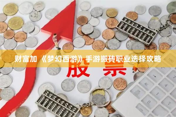 财富加 《梦幻西游》手游搬砖职业选择攻略