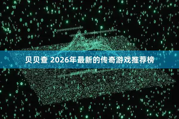 贝贝查 2026年最新的传奇游戏推荐榜