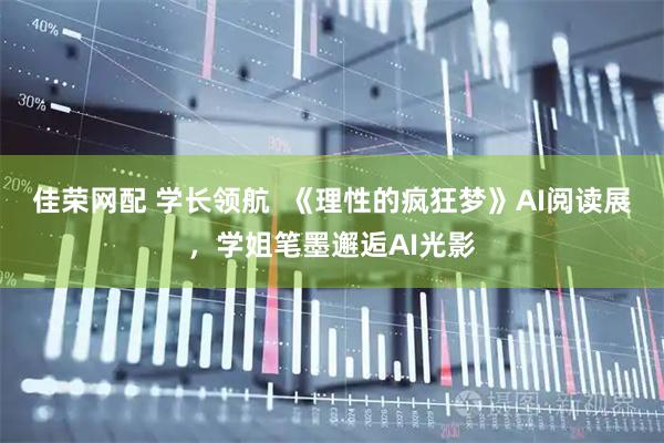 佳荣网配 学长领航  《理性的疯狂梦》AI阅读展，学姐笔墨邂逅AI光影