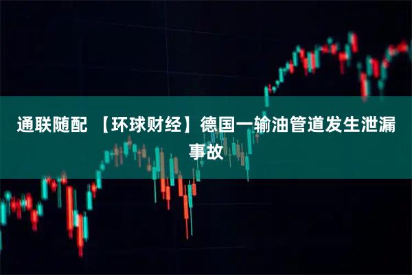 通联随配 【环球财经】德国一输油管道发生泄漏事故