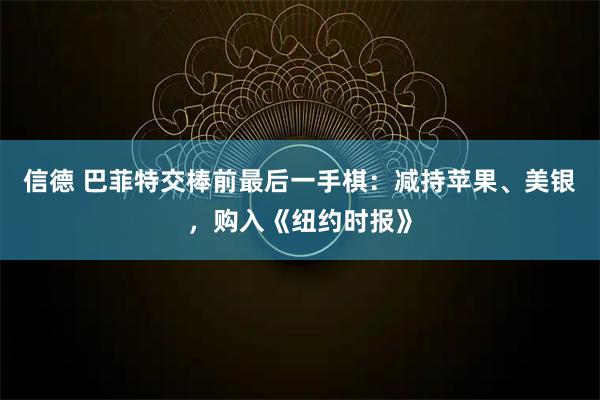 信德 巴菲特交棒前最后一手棋：减持苹果、美银，购入《纽约时报》