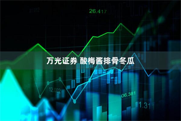 万光证券 酸梅酱排骨冬瓜