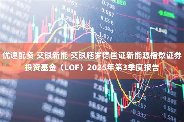优速配资 交银新能 交银施罗德国证新能源指数证券投资基金（LOF）2025年第3季度报告