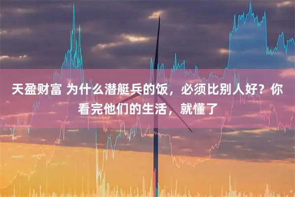 天盈财富 为什么潜艇兵的饭，必须比别人好？你看完他们的生活，就懂了